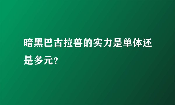 暗黑巴古拉兽的实力是单体还是多元？