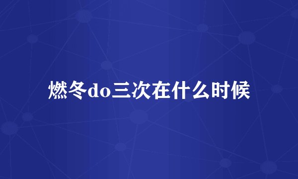 燃冬do三次在什么时候