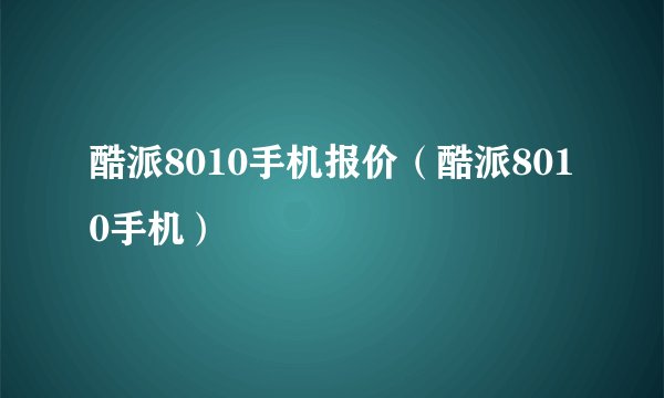 酷派8010手机报价（酷派8010手机）