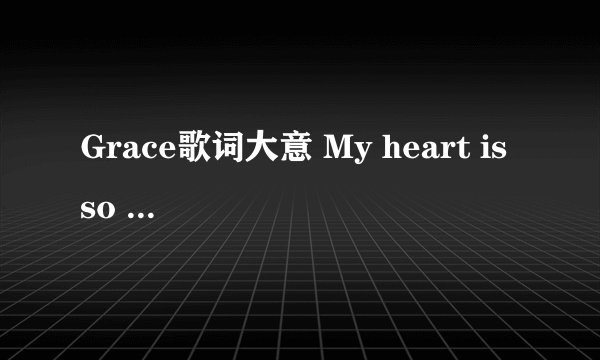 Grace歌词大意 My heart is so proud My mind is so unfocused I see the things You do through me as gr