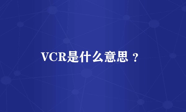 VCR是什么意思 ？
