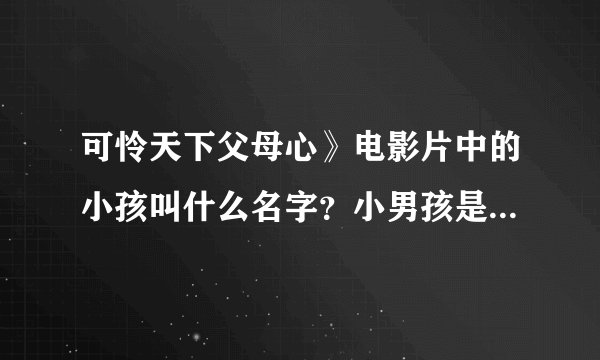 可怜天下父母心》电影片中的小孩叫什么名字？小男孩是不是亲生的，还是抱养的？他离家出走遭遇了什么