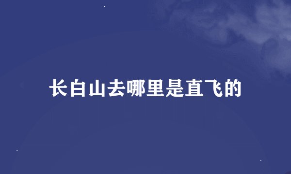 长白山去哪里是直飞的