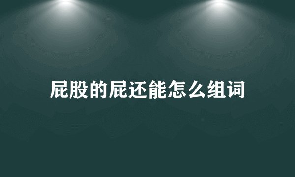 屁股的屁还能怎么组词