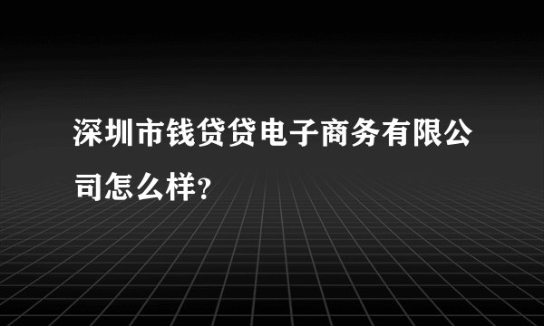 深圳市钱贷贷电子商务有限公司怎么样？