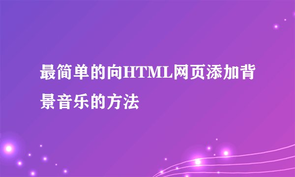 最简单的向HTML网页添加背景音乐的方法