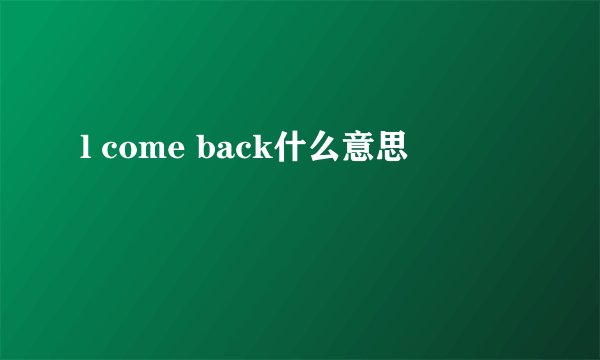 l come back什么意思
