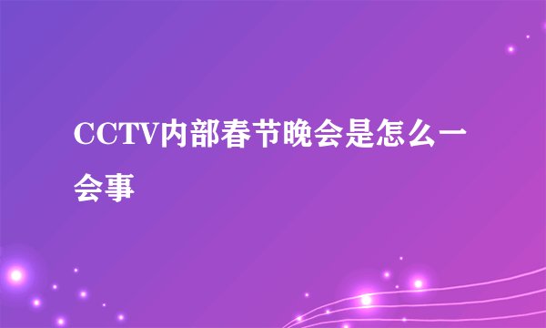 CCTV内部春节晚会是怎么一会事