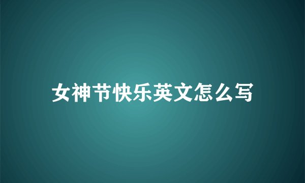 女神节快乐英文怎么写