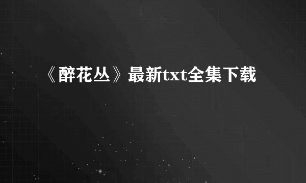 《醉花丛》最新txt全集下载