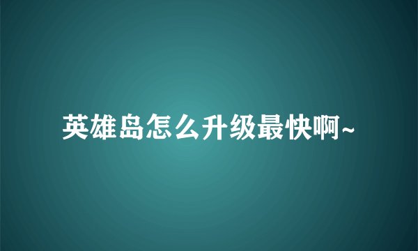 英雄岛怎么升级最快啊~