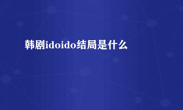 韩剧idoido结局是什么