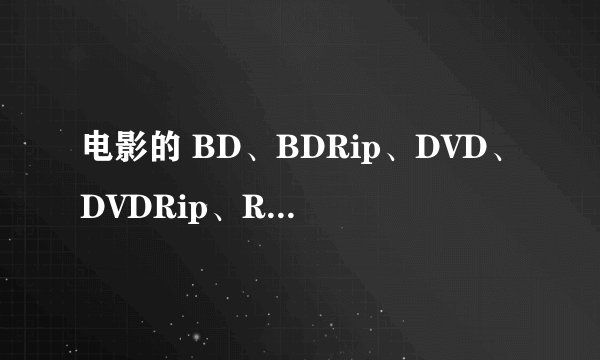电影的 BD、BDRip、DVD、DVDRip、R5、TC、TS、CAM 等格式都是什么意思？