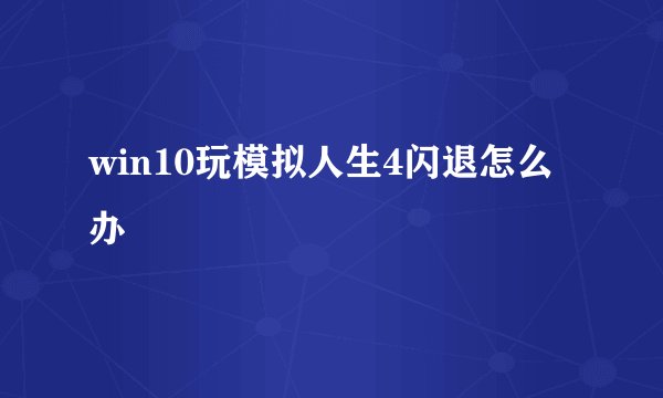 win10玩模拟人生4闪退怎么办