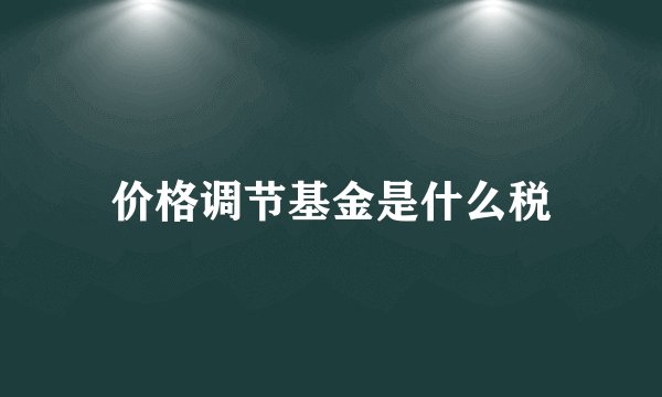 价格调节基金是什么税