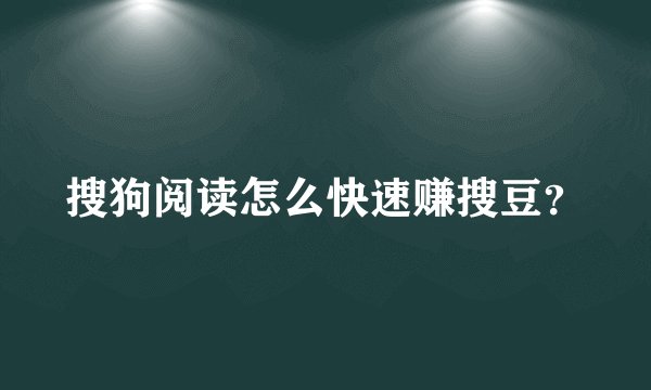 搜狗阅读怎么快速赚搜豆？
