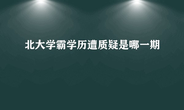 北大学霸学历遭质疑是哪一期