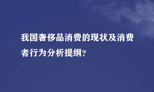 我国奢侈品消费的现状及消费者行为分析提纲？