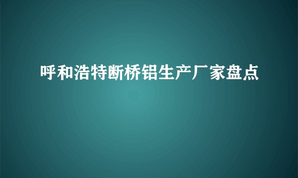 呼和浩特断桥铝生产厂家盘点