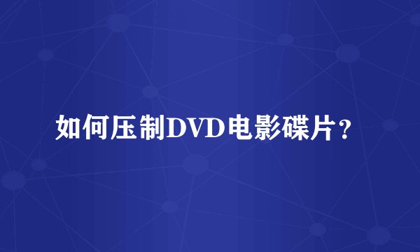 如何压制DVD电影碟片？