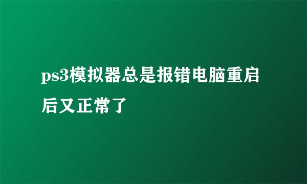 ps3模拟器总是报错电脑重启后又正常了