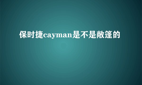 保时捷cayman是不是敞篷的
