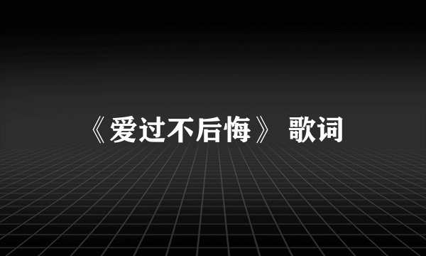 《爱过不后悔》 歌词