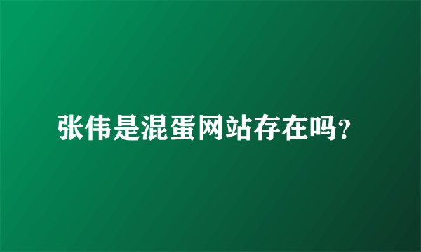 张伟是混蛋网站存在吗？