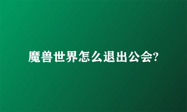 魔兽世界怎么退出公会?