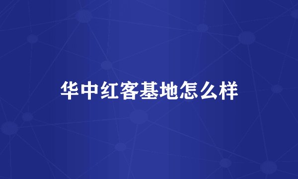 华中红客基地怎么样