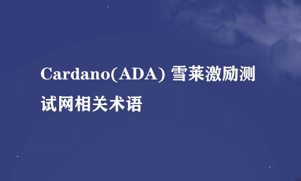 Cardano(ADA) 雪莱激励测试网相关术语