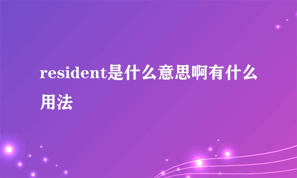 resident是什么意思啊有什么用法