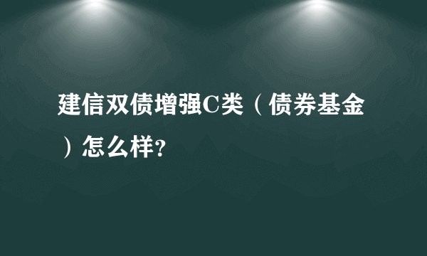 建信双债增强C类（债券基金）怎么样？