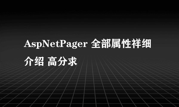 AspNetPager 全部属性祥细介绍 高分求
