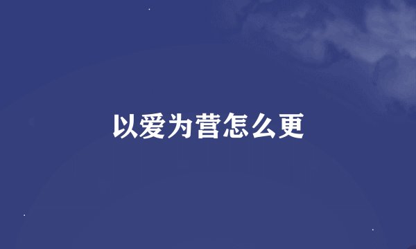 以爱为营怎么更