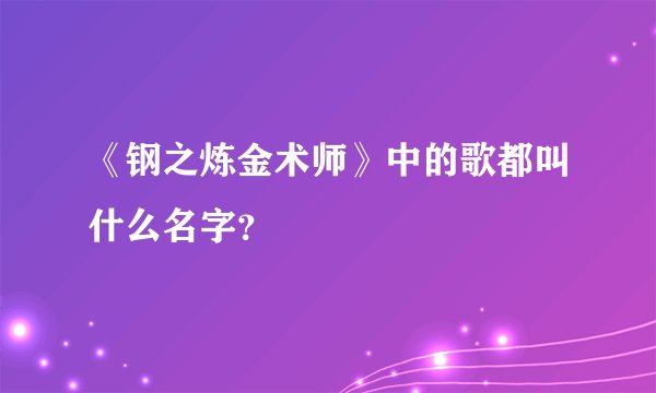 《钢之炼金术师》中的歌都叫什么名字？
