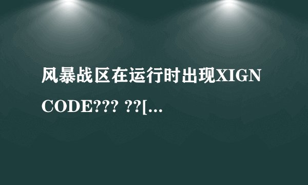 风暴战区在运行时出现XIGNCODE??? ??[ZCWAVE_sysEnter]-(e00103e9)