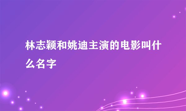 林志颖和姚迪主演的电影叫什么名字