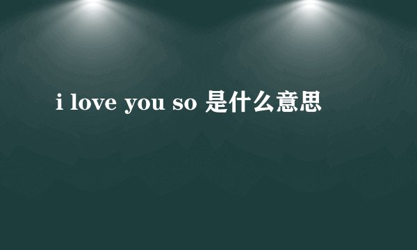 i love you so 是什么意思