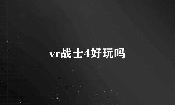 vr战士4好玩吗