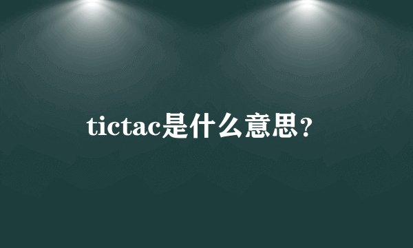 tictac是什么意思？