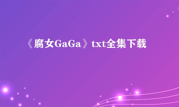 《腐女GaGa》txt全集下载