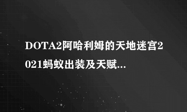 DOTA2阿哈利姆的天地迷宫2021蚂蚁出装及天赋搭配教程