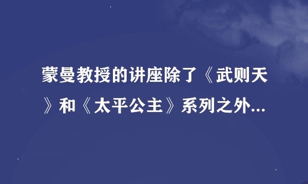 蒙曼教授的讲座除了《武则天》和《太平公主》系列之外，还有什么？