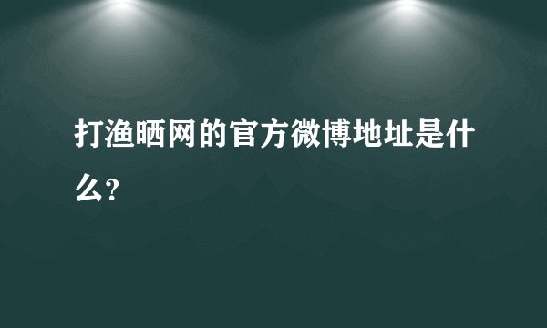 打渔晒网的官方微博地址是什么？