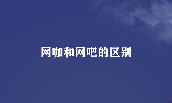 网咖和网吧的区别