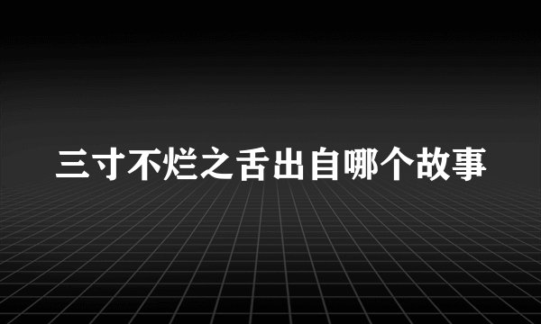 三寸不烂之舌出自哪个故事