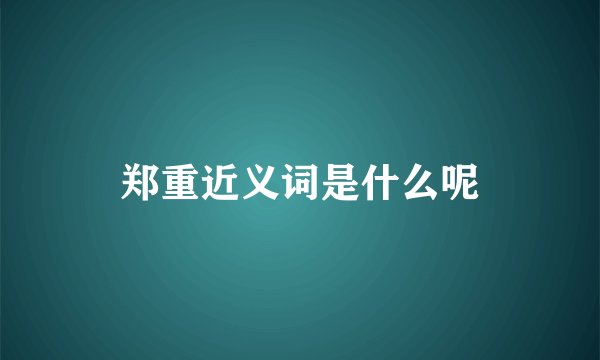 郑重近义词是什么呢