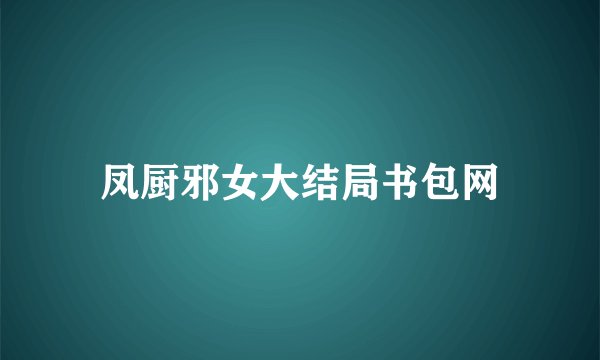 凤厨邪女大结局书包网