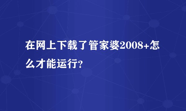 在网上下载了管家婆2008+怎么才能运行？